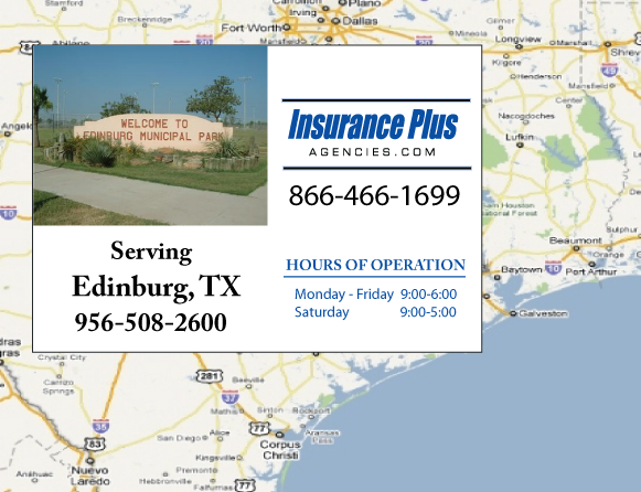 Insurance Plus Agencies of Texas (956)508-2600 is your Commercial Liability Insurance Agency serving Edinburg, Texas. Call our dedicated agents anytime for a Quote. We are here for you 24/7 to find the Texas Insurance that's right for you.