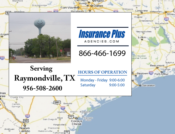Insurance Plus Agencies of Texas (956)508-2600 is your Commercial Liability Insurance Agency serving Raymondville, Texas. Call our dedicated agents anytime for a Quote. We are here for you 24/7 to find the Texas Insurance that's right for you.